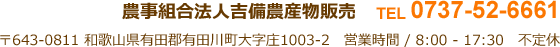 農事組合法人　吉備農産物販売 〒643-0811　和歌山県有田郡有田川町大字庄1003-2 TEL：0737-52-6661 営業時間：8：00～17：30　不定休